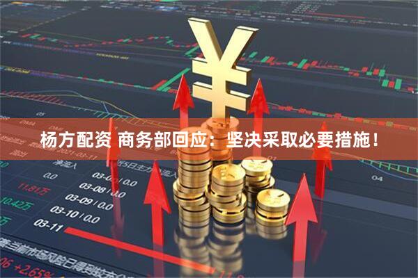 杨方配资 商务部回应:坚决采取必要措施!