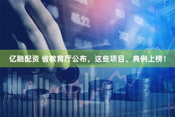 亿融配资 省教育厅公布,这些项目、典例上榜!