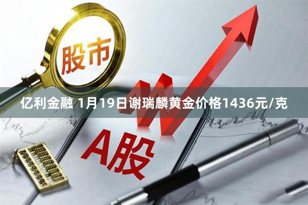 亿利金融 1月19日谢瑞麟黄金价格1436元/克