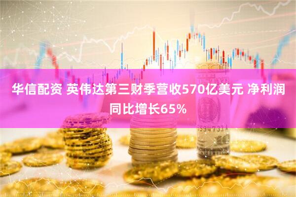 华信配资 英伟达第三财季营收570亿美元 净利润同比增长65%